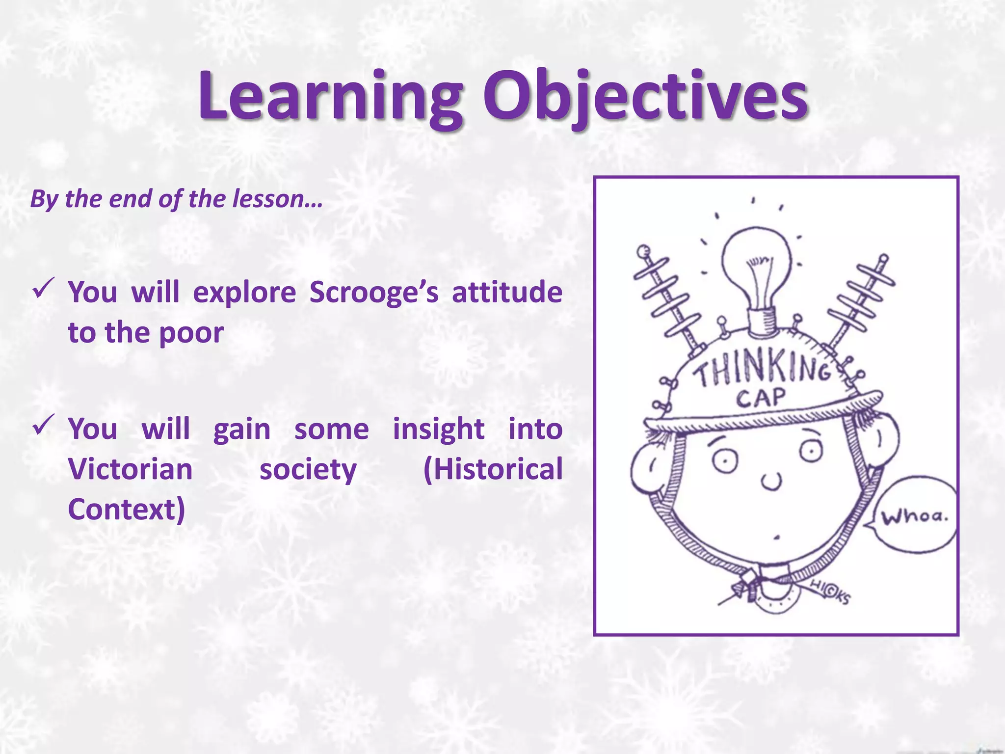 Learning Objectives
By the end of the lesson…
 You will explore Scrooge’s attitude
to the poor
 You will gain some insight into
Victorian society (Historical
Context)
 