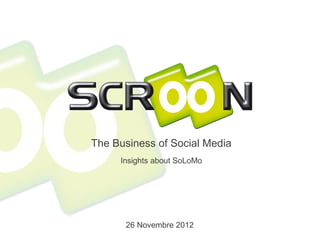 The Business of Social Media
     Insights about SoLoMo




      26 Novembre 2012
 