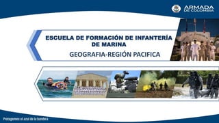 GEOGRAFIA-REGIÓN PACIFICA
ESCUELA DE FORMACIÓN DE INFANTERÍA
DE MARINA
 