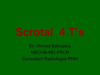 Scrotal 4 T’s
    Dr/ Ahmed Bahnassy
     MBCHB-MD-FRCR
 Consultant Radiologist-RMH
 