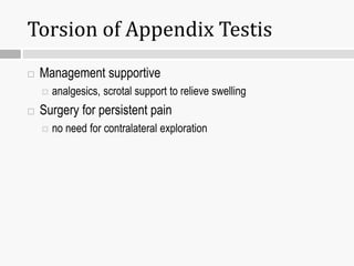 Torsion of Appendix Testis
 Management supportive
 analgesics, scrotal support to relieve swelling
 Surgery for persistent pain
 no need for contralateral exploration
 