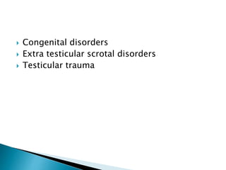  Congenital disorders
 Extra testicular scrotal disorders
 Testicular trauma
 