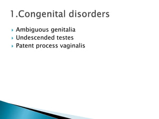  Ambiguous genitalia
 Undescended testes
 Patent process vaginalis
 