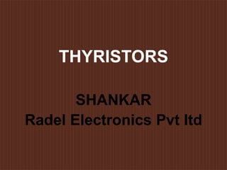 THYRISTORS
SHANKAR
Radel Electronics Pvt ltd
 