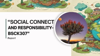 “SOCIAL CONNECT
AND RESPONSIBILITY-
BSCK307”
Report
 