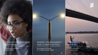 COMMUNICATION
FOR ALL
ENERGY, ENVIRONMENT
AND CLIMATE action
CONDUCTING BUSINESS
RESPONSIBLY
Building trust through
responsibility
On energy and climate,
ICT enables transformation
Connecting the
unconnected
 