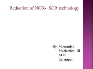 Reduction of NOX- SCR technology
-By M.Amulya
Mechanical-III
AITS
Rajampet.
 
