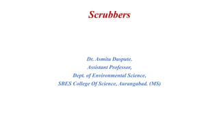 Scrubbers
Dr. Asmita Daspute.
Assistant Professor,
Dept. of Environmental Science,
SBES College Of Science, Aurangabad. (MS)
 
