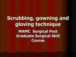 Scrubbing, gowning and gloving technique MAMC  Surgical Post Graduate Surgical Skill Course 