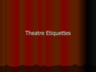 Theatre Etiquettes
Theatre Etiquettes
 