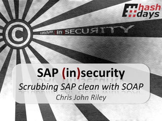 SAP (in)security
Scrubbing SAP clean with SOAP
        Chris John Riley
 