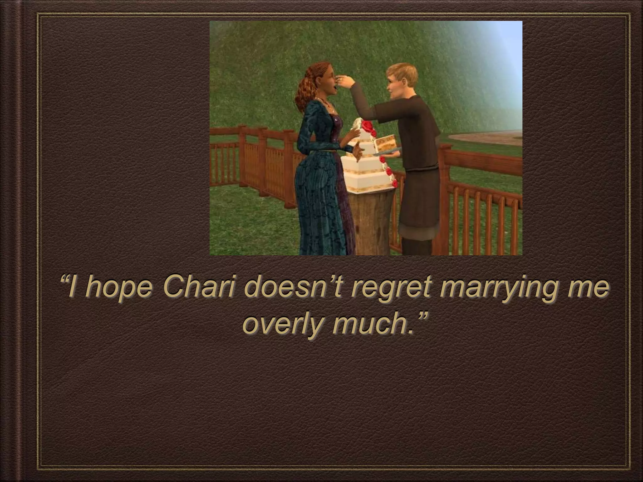 “I hope Chari doesn’t regret marrying me
overly much.”
 