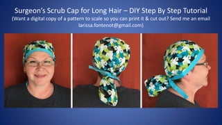 Surgeon’s Scrub Cap for Long Hair – DIY Step By Step Tutorial
(Want a digital copy of a pattern to scale so you can print it & cut out? Send me an email
larissa.fontenot@gmail.com)
 