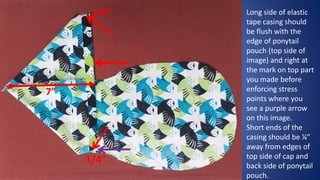 Use zigzag stitch to
secure each long
side of casing to the
top part of cap and
back part of
ponytail pouch with
two separ...