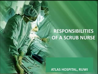 RESPONSIBILITIES
OF A SCRUB NURSE
ATLAS HOSPITAL, RUWI
 