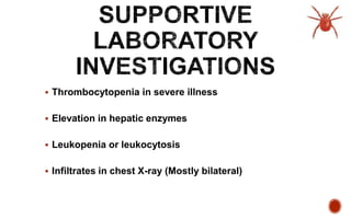  Thrombocytopenia in severe illness
 Elevation in hepatic enzymes
 Leukopenia or leukocytosis
 Infiltrates in chest X-ray (Mostly bilateral)
 