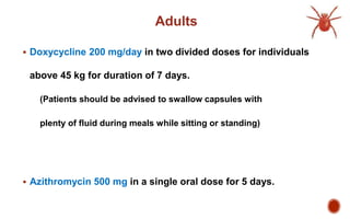 Adults
 Doxycycline 200 mg/day in two divided doses for individuals
above 45 kg for duration of 7 days.
(Patients should be advised to swallow capsules with
plenty of fluid during meals while sitting or standing)
 Azithromycin 500 mg in a single oral dose for 5 days.
 