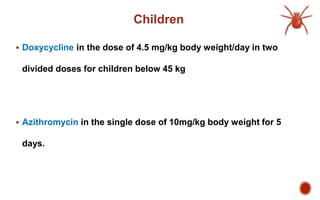 Children
 Doxycycline in the dose of 4.5 mg/kg body weight/day in two
divided doses for children below 45 kg
 Azithromycin in the single dose of 10mg/kg body weight for 5
days.
 
