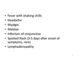• Fever with shaking chills
• Headache
• Myalgia
• Malaise
• Infection of conjunctiva
• Spotted Rash (3-5 days after onset...