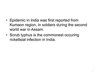• Epidemic in India was first reported from
Kumaon region, in soldiers during the second
world war in Assam.
• Scrub typhu...