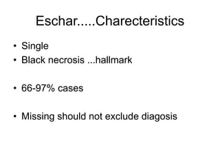 Eschar.....Charecteristics
• Single
• Black necrosis ...hallmark
• 66-97% cases
• Missing should not exclude diagosis
 