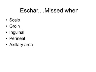 • Scalp
• Groin
• Inguinal
• Perineal
• Axillary area
Eschar....Missed when
 