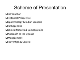 Introduction
Historical Perspective
Epidemiology & Indian Scenario
Pathogenesis
Clinical features & Complications
Approach to the Disease
Management
Prevention & Control
Scheme of Presentation
 