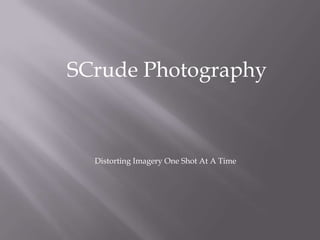 SCrude Photography,[object Object],Distorting Imagery One Shot At A Time,[object Object]