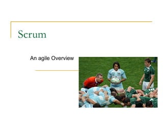 Scrum
  An agile Overview
 