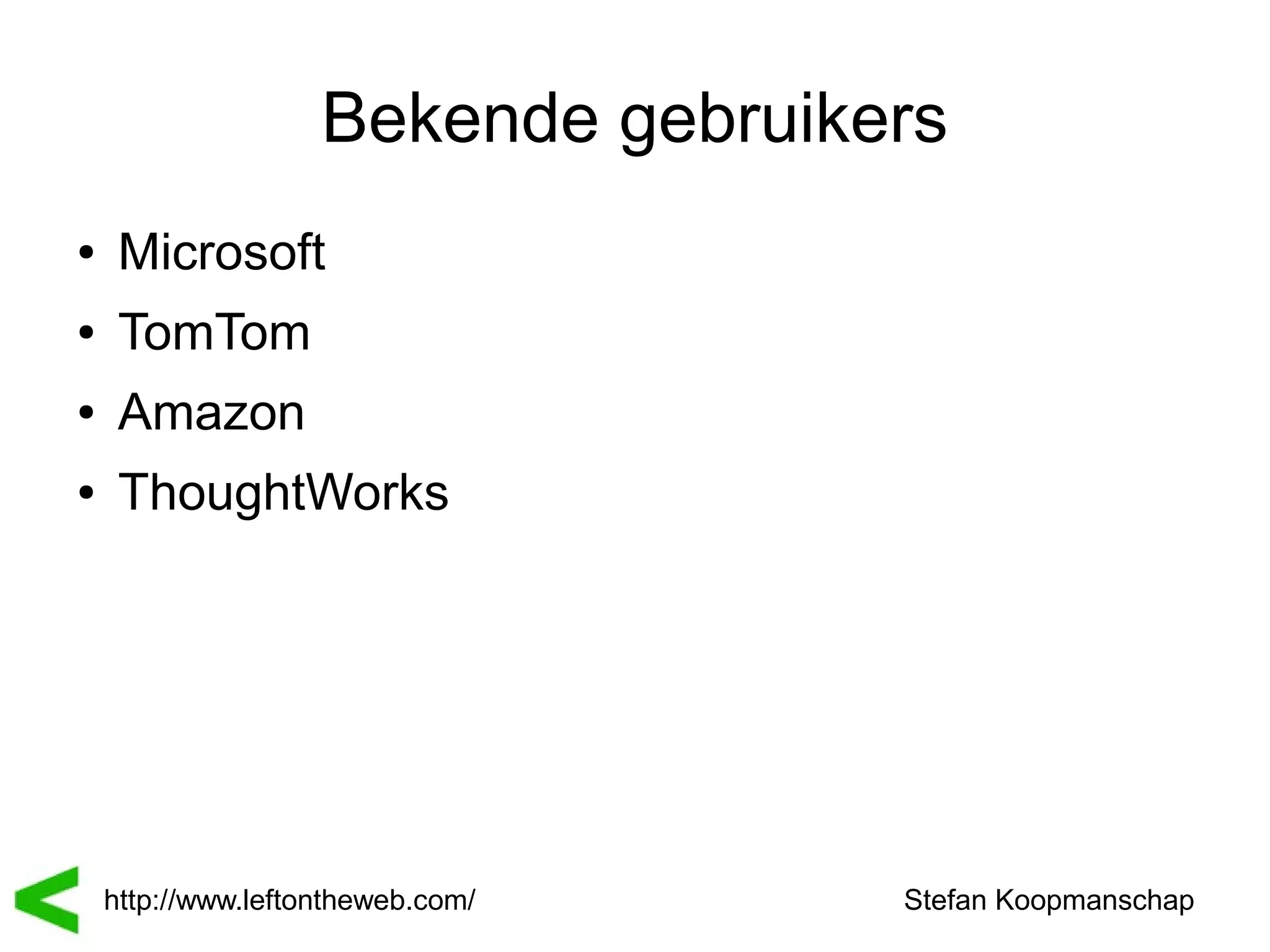 Bekende gebruikers
●    Microsoft
●    TomTom
●    Amazon
●    ThoughtWorks




    http://www.leftontheweb.com/    Stefan Koopmanschap
 