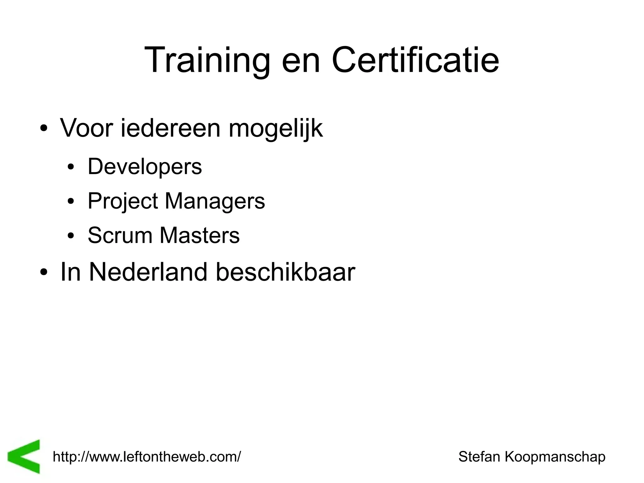 Training en Certificatie
●    Voor iedereen mogelijk
      ●   Developers
      ●   Project Managers
      ●   Scrum Masters
●    In Nederland beschikbaar




    http://www.leftontheweb.com/      Stefan Koopmanschap
 