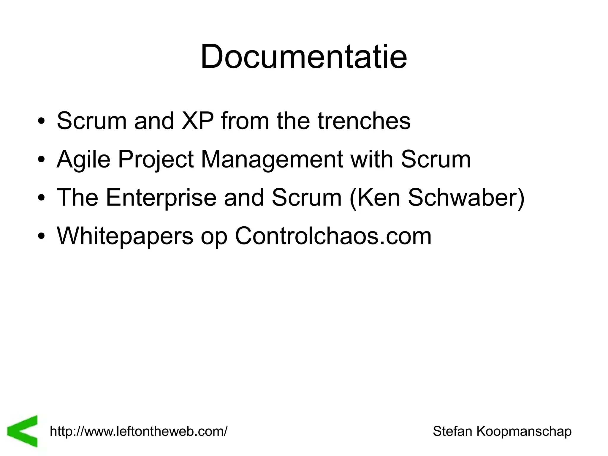 Documentatie
●    Scrum and XP from the trenches
●    Agile Project Management with Scrum
●    The Enterprise and Scrum (Ken Schwaber)
●    Whitepapers op Controlchaos.com




    http://www.leftontheweb.com/          Stefan Koopmanschap
 