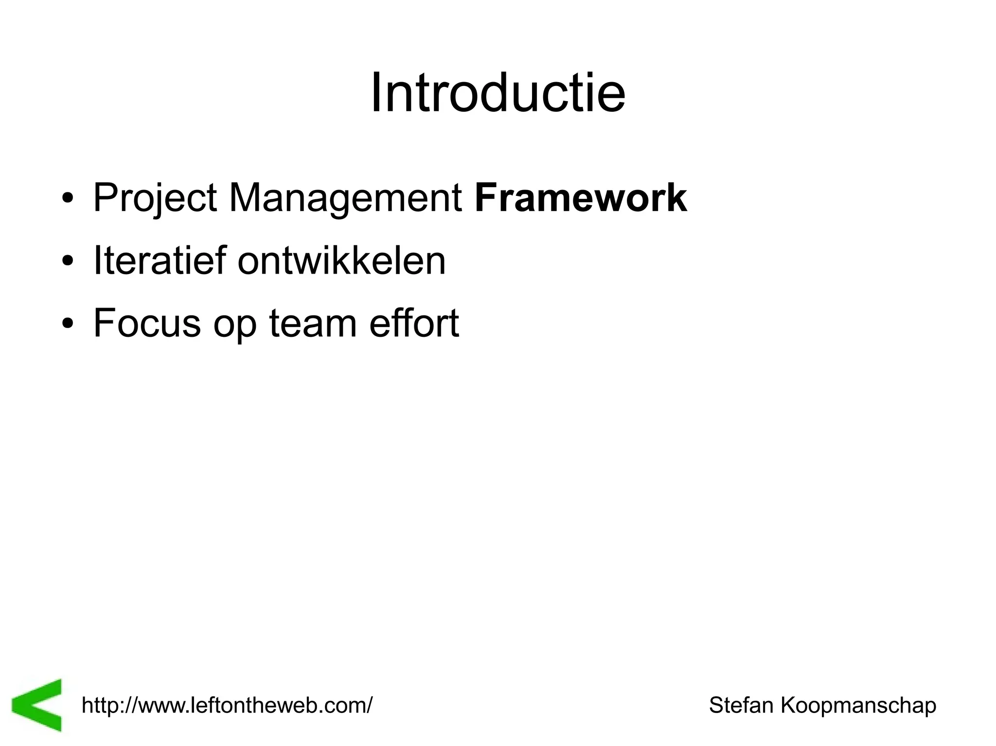 Introductie
●    Project Management Framework
●    Iteratief ontwikkelen
●    Focus op team effort




    http://www.leftontheweb.com/             Stefan Koopmanschap
 