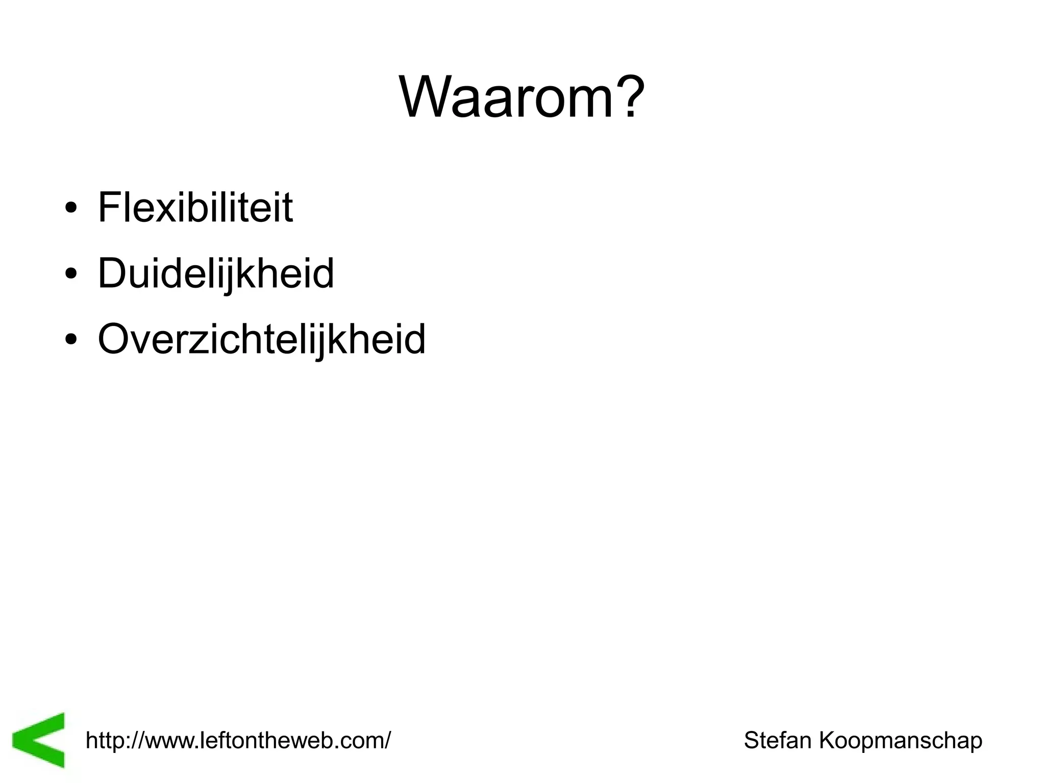 Waarom?
●    Flexibiliteit
●    Duidelijkheid
●    Overzichtelijkheid




    http://www.leftontheweb.com/             Stefan Koopmanschap
 