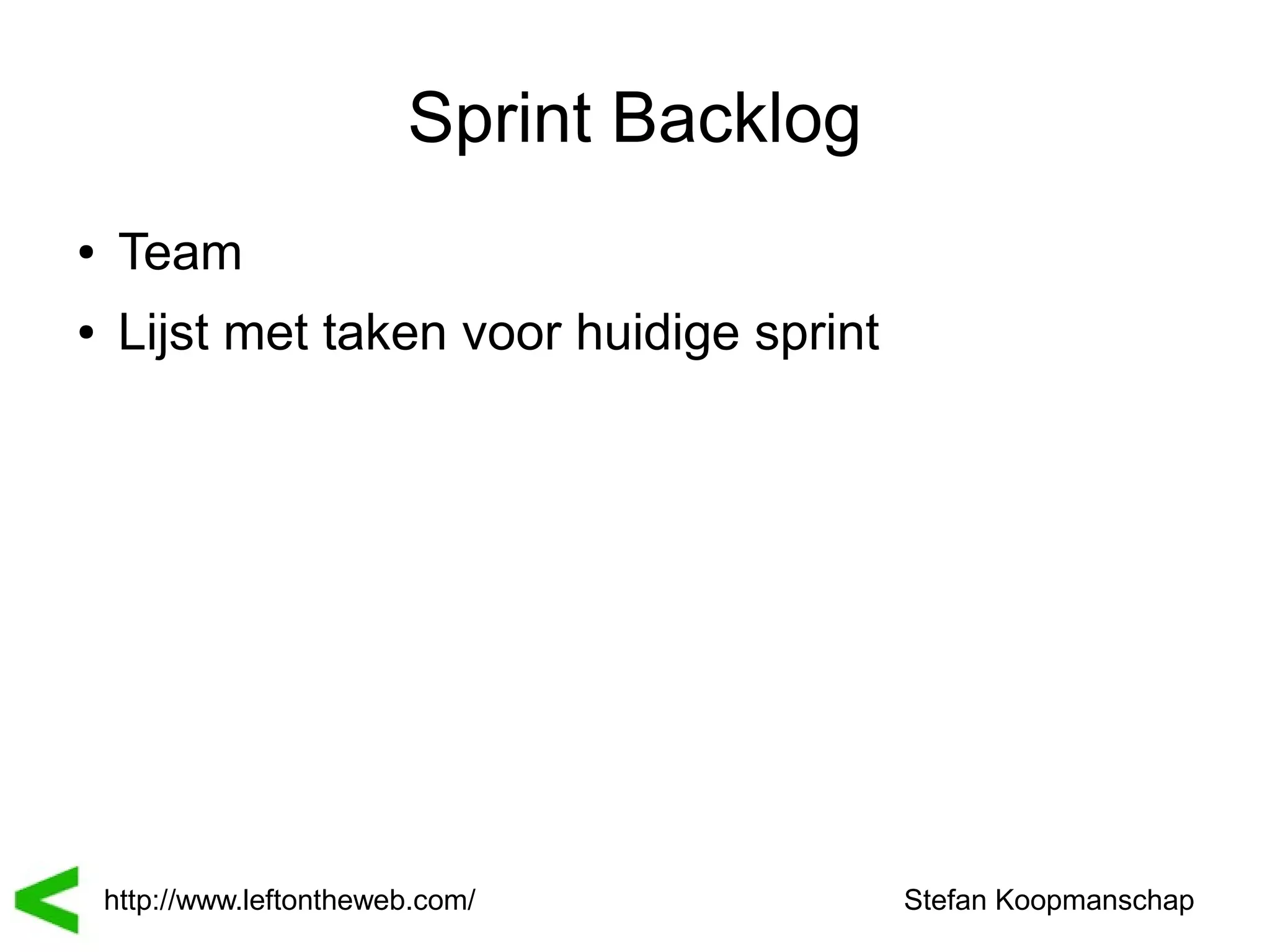 Sprint Backlog
●    Team
●    Lijst met taken voor huidige sprint




    http://www.leftontheweb.com/           Stefan Koopmanschap
 