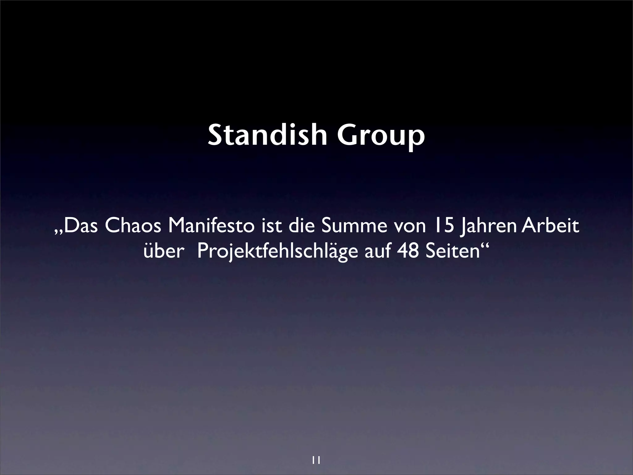 Standish Group

„Das Chaos Manifesto ist die Summe von 15 Jahren Arbeit
        über Projektfehlschläge auf 48 Seiten“




                          11
 
