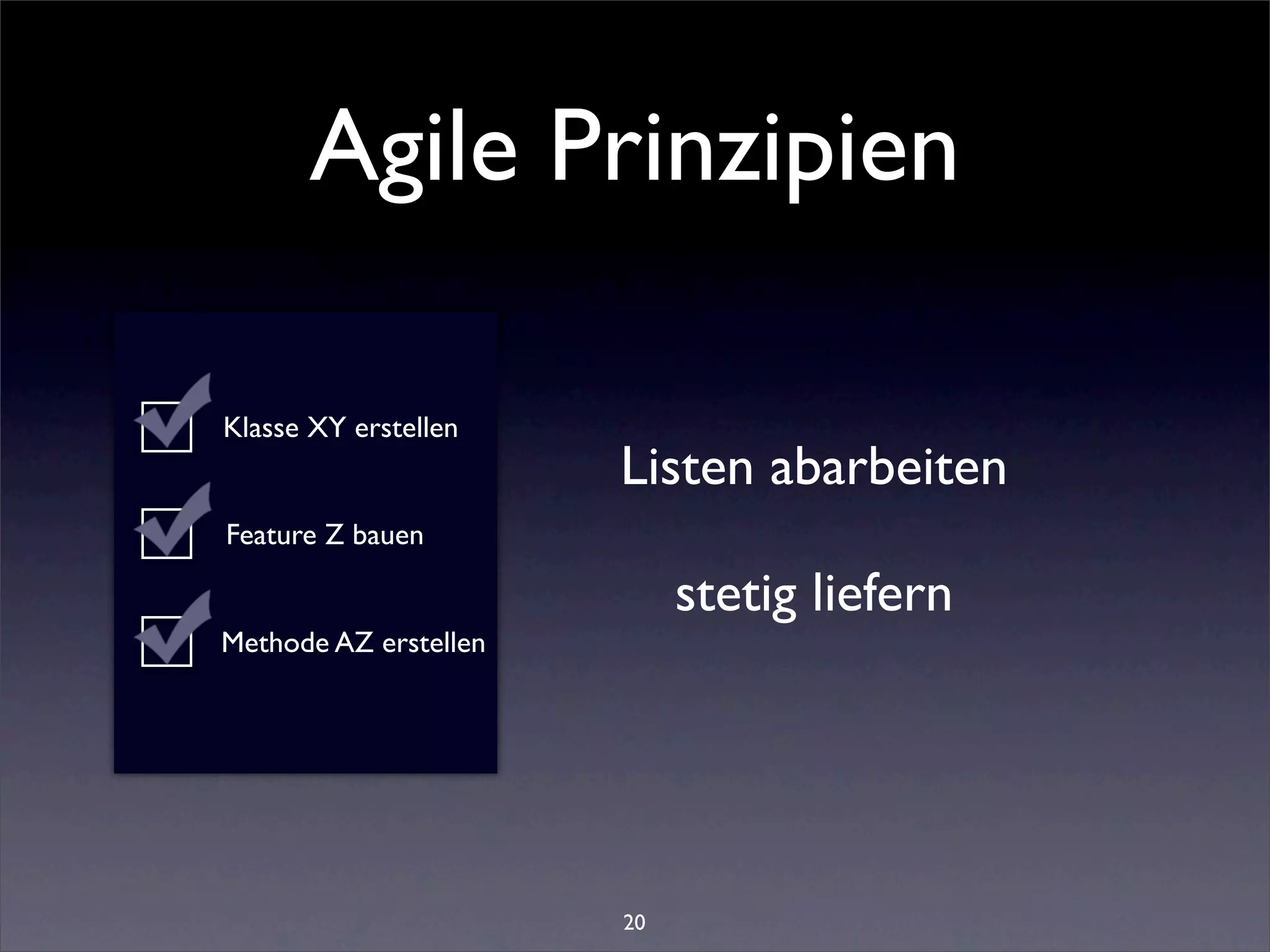 Agile Prinzipien

Klasse XY erstellen
                       Listen abarbeiten
Feature Z bauen

                            stetig liefern
Methode AZ erstellen




                       20
 