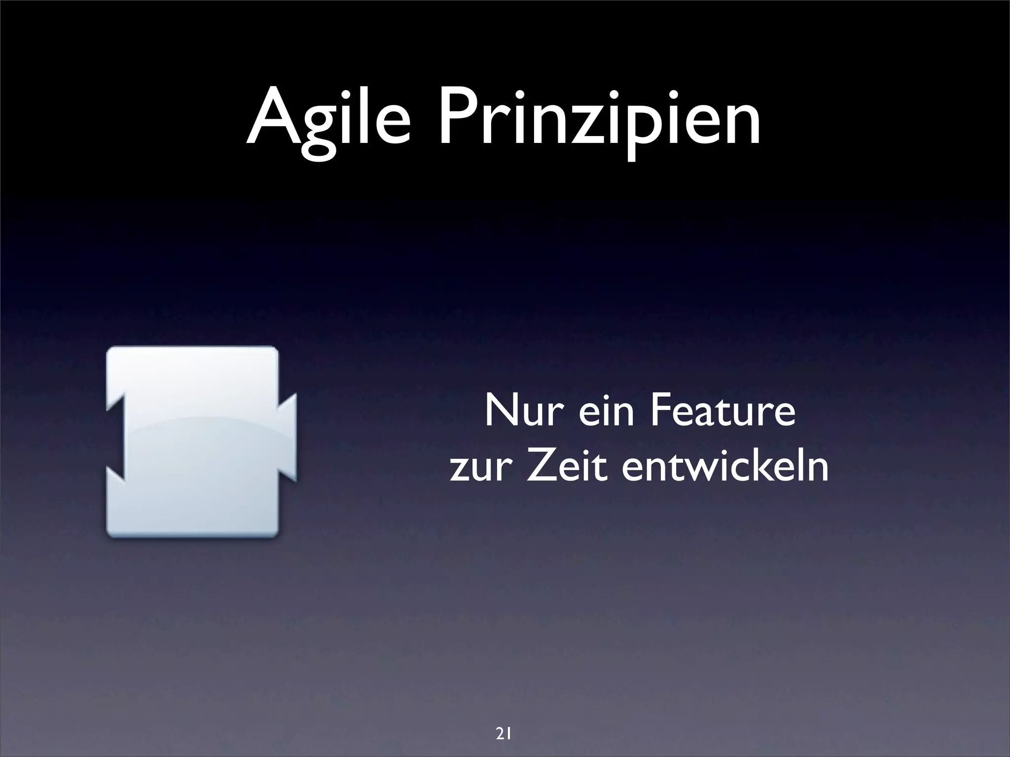 Agile Prinzipien


        Nur ein Feature
      zur Zeit entwickeln




        21
 