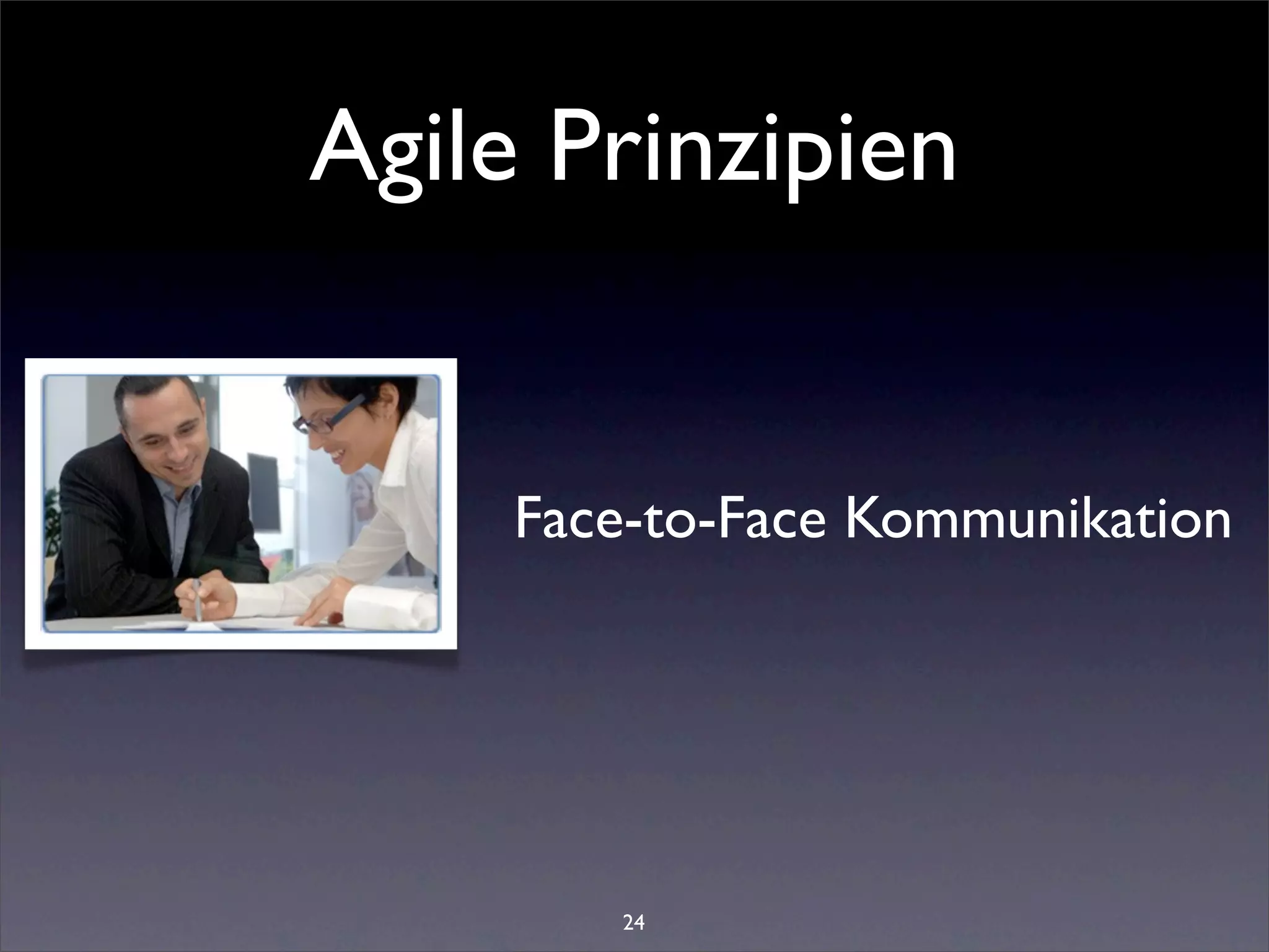 Agile Prinzipien


     Face-to-Face Kommunikation




        24
 