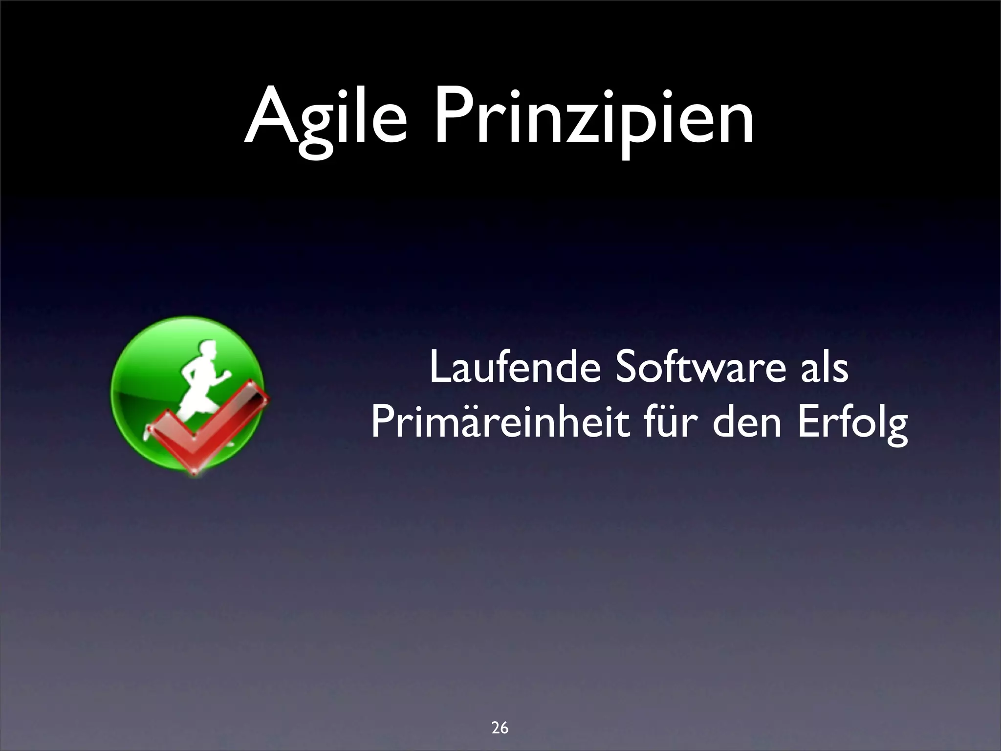 Agile Prinzipien

      Laufende Software als
   Primäreinheit für den Erfolg




         26
 