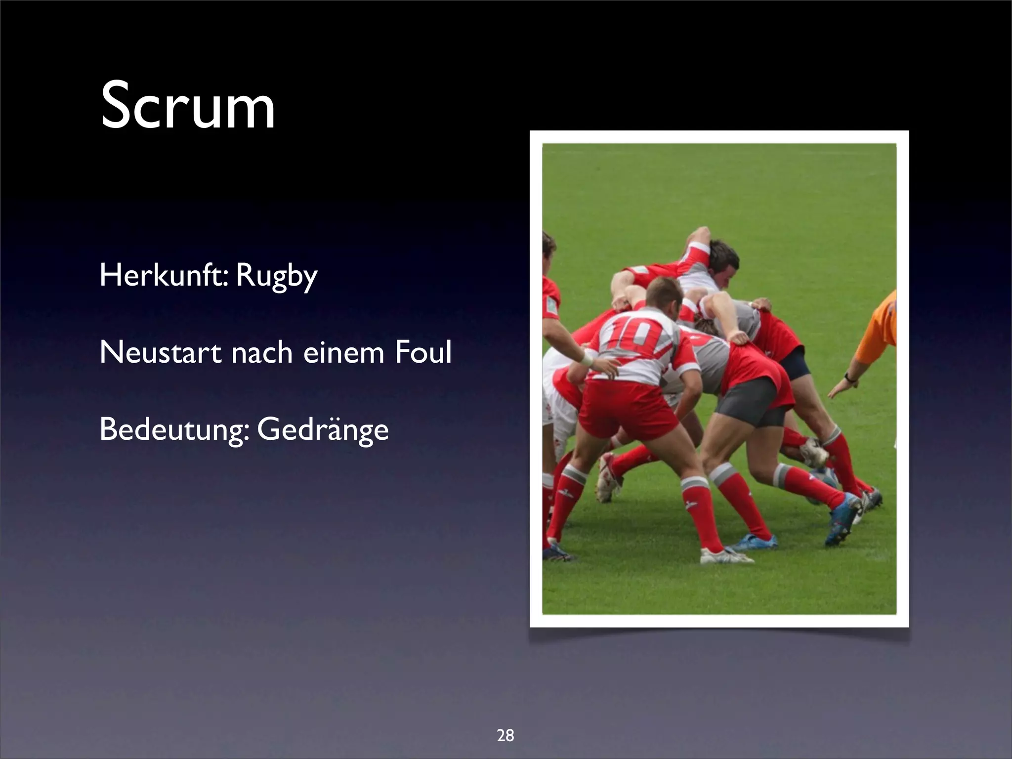 Scrum

Herkunft: Rugby

Neustart nach einem Foul

Bedeutung: Gedränge




                           28
 