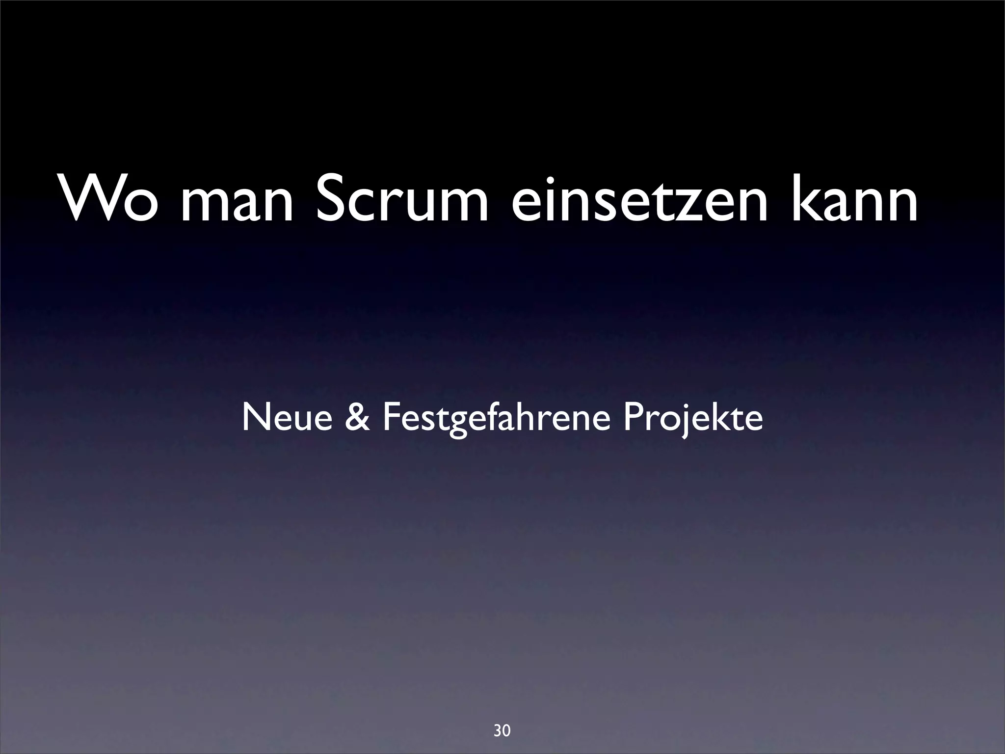 Wo man Scrum einsetzen kann


     Neue & Festgefahrene Projekte




                  30
 