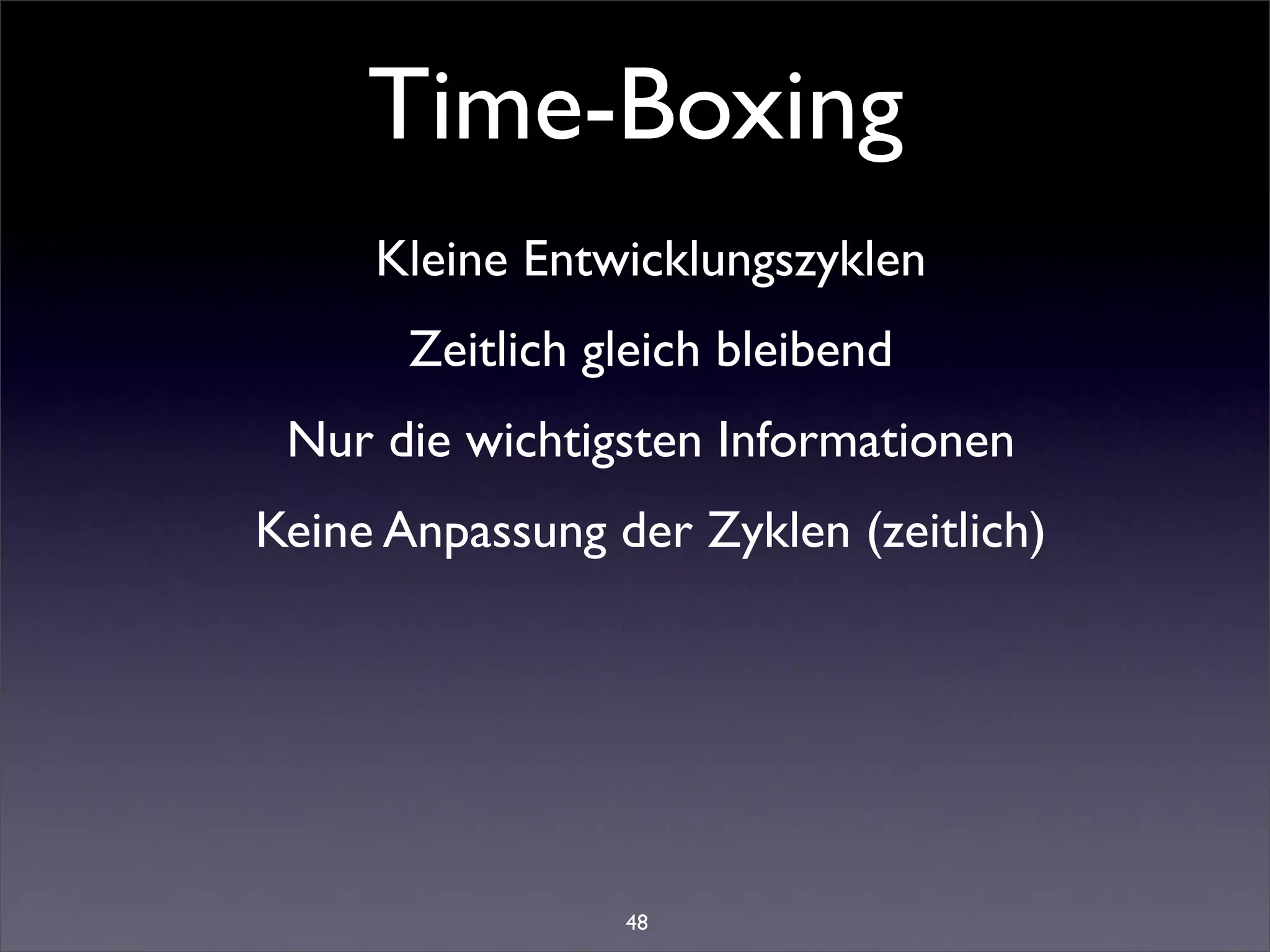 Time-Boxing
     Kleine Entwicklungszyklen
       Zeitlich gleich bleibend
 Nur die wichtigsten Informationen
Keine Anpassung der Zyklen (zeitlich)




                 48
 