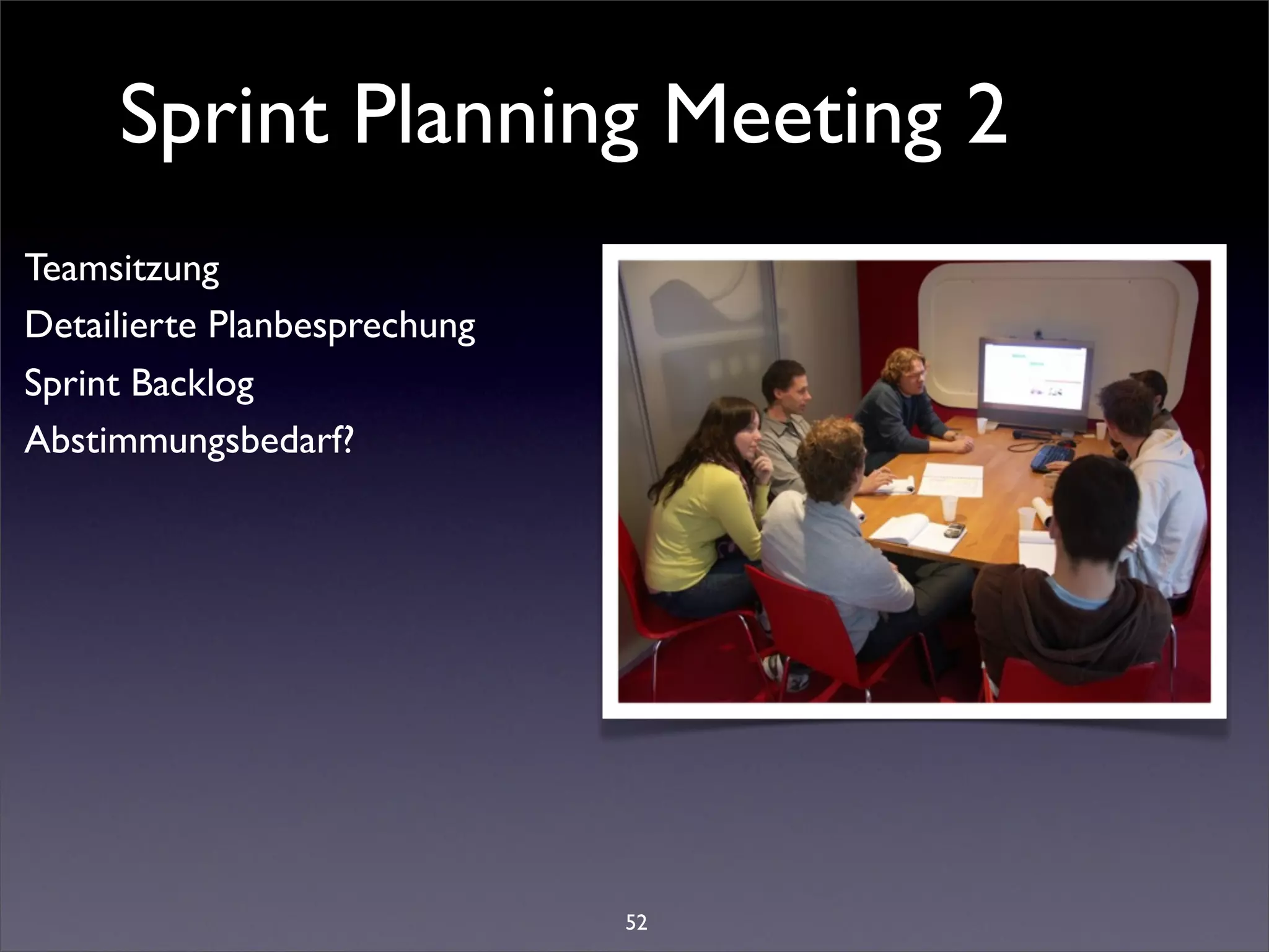 Sprint Planning Meeting 2
Teamsitzung
Detailierte Planbesprechung
Sprint Backlog
Abstimmungsbedarf?




                              52
 