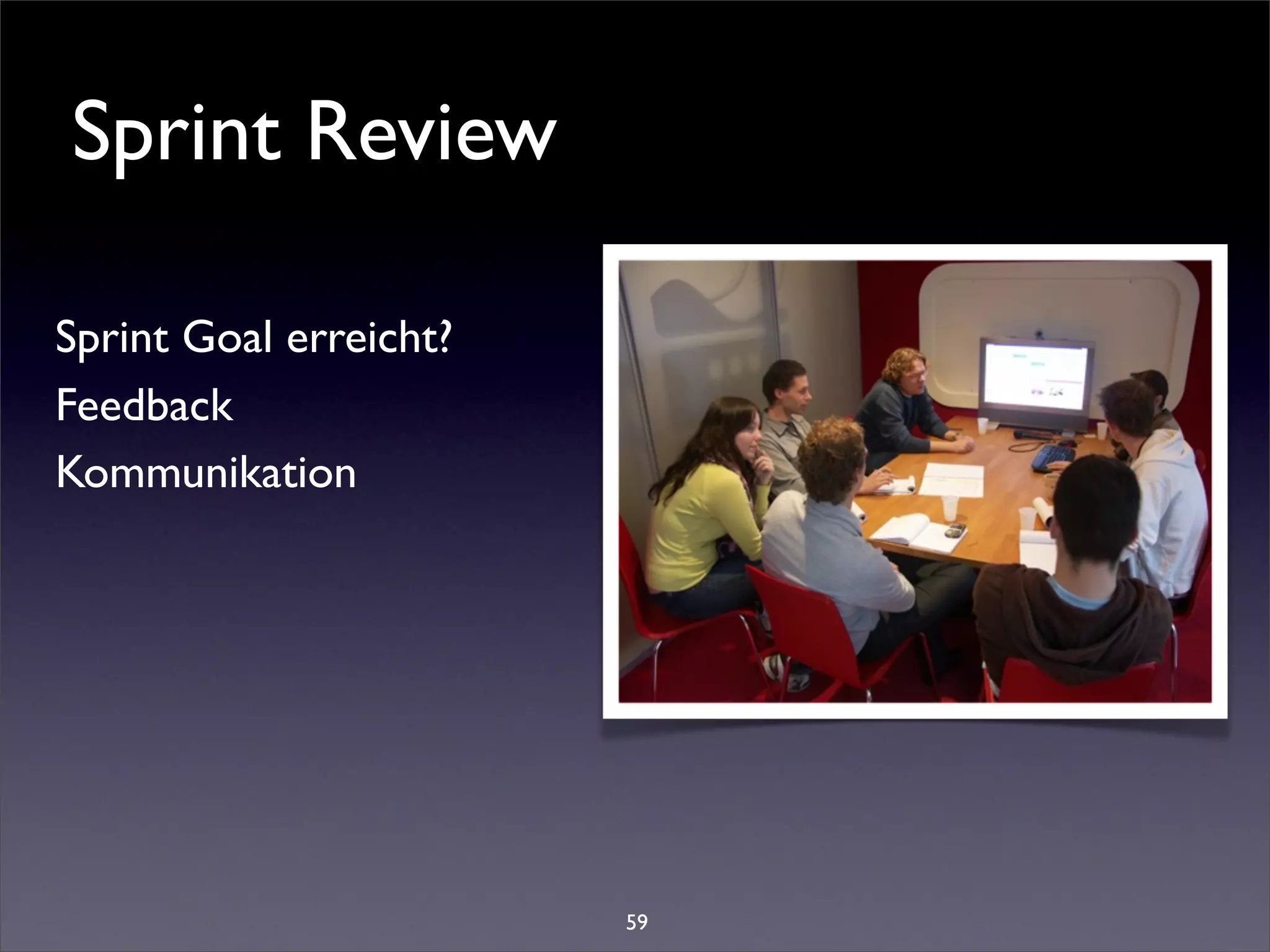 Sprint Review

Sprint Goal erreicht?
Feedback
Kommunikation




                        59
 