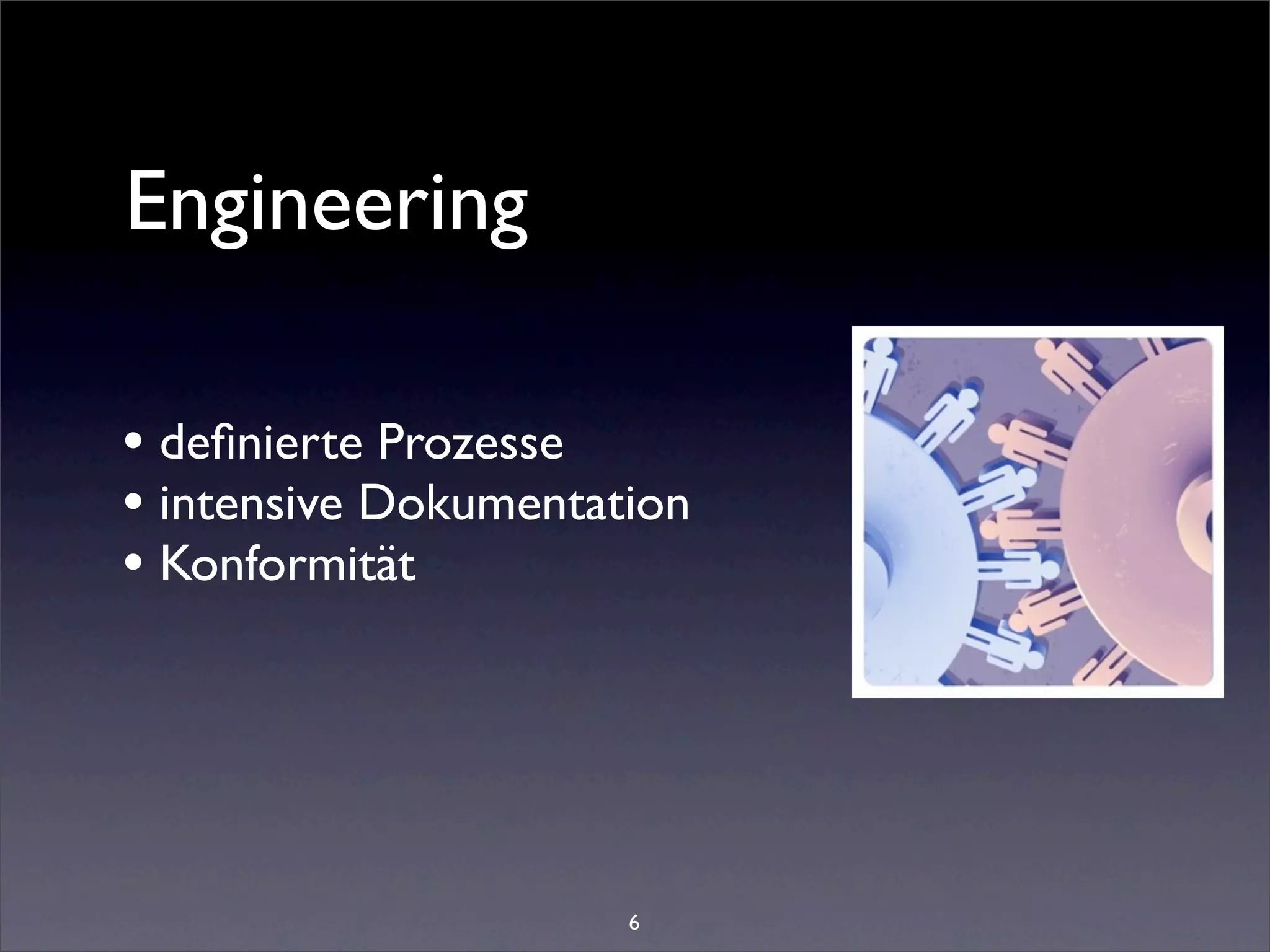Engineering

• deﬁnierte Prozesse
• intensive Dokumentation
• Konformität




                      6
 