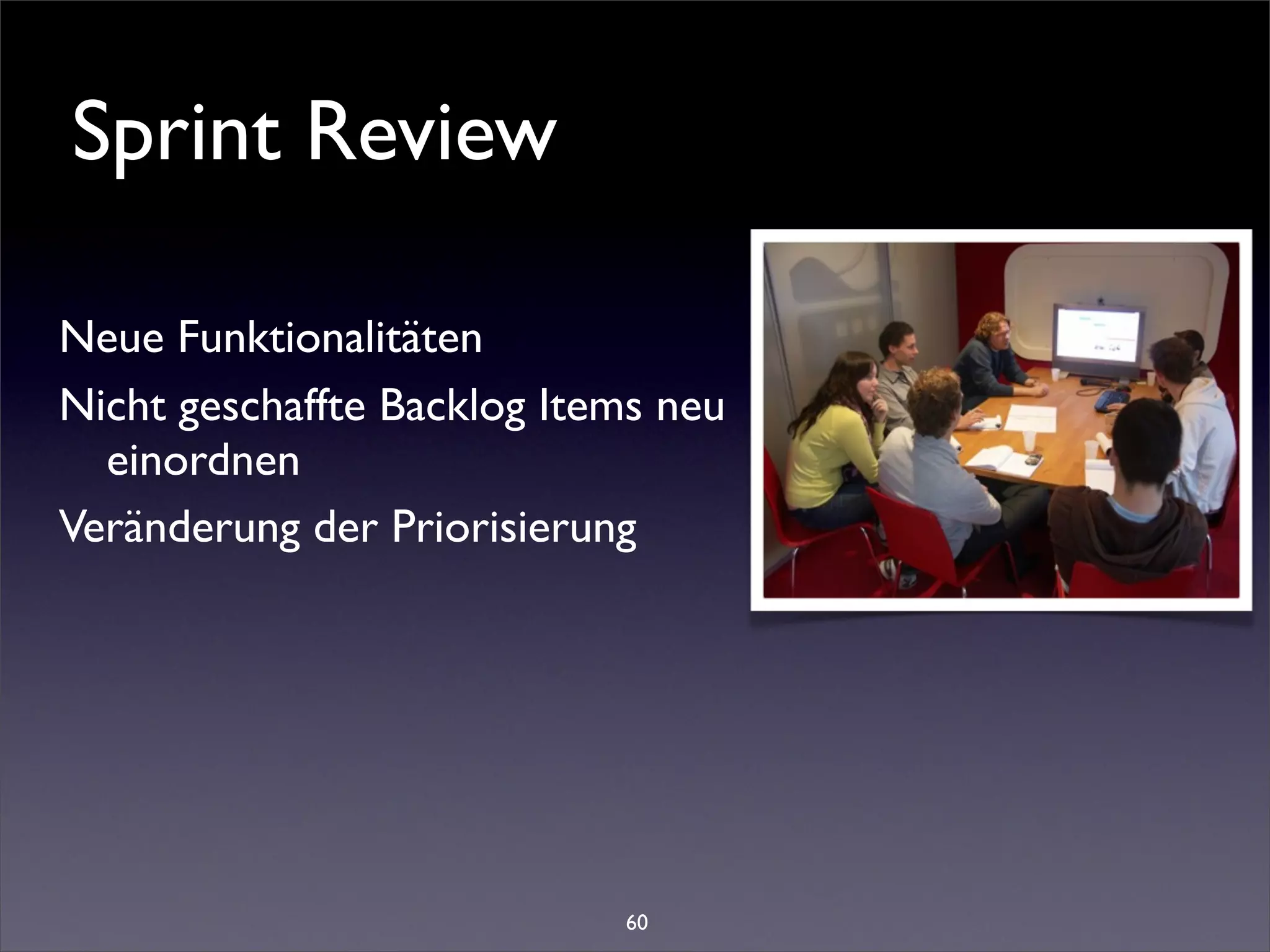 Sprint Review

Neue Funktionalitäten
Nicht geschaffte Backlog Items neu
  einordnen
Veränderung der Priorisierung




                            60
 