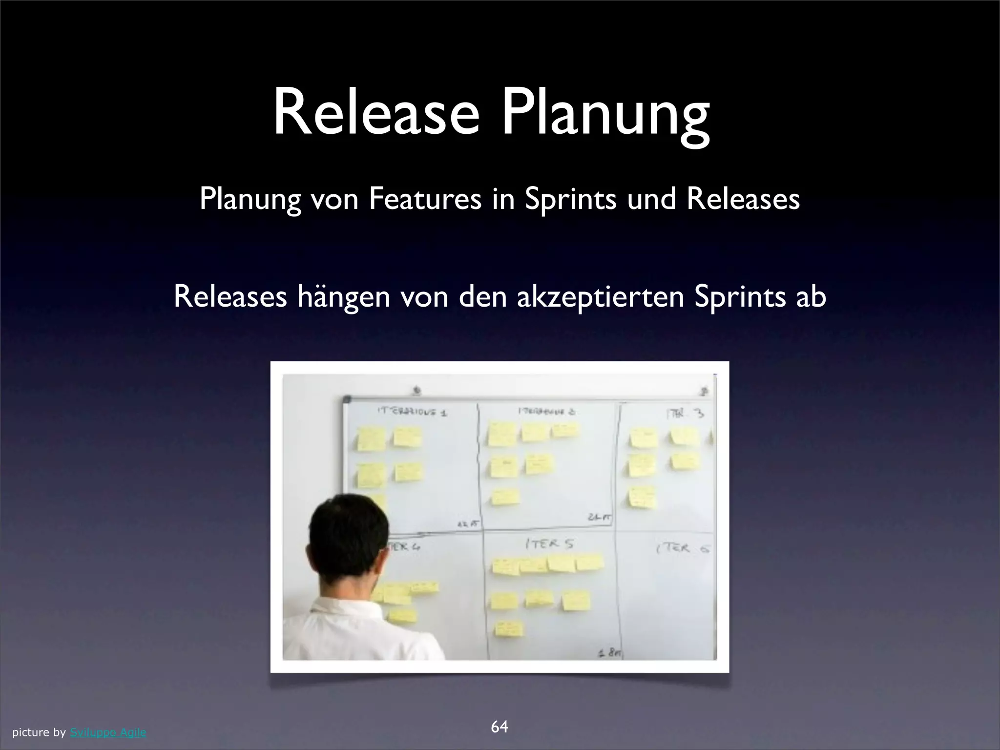 Release Planung
                             Planung von Features in Sprints und Releases

                            Releases hängen von den akzeptierten Sprints ab




picture by Sviluppo Agile                         64
 