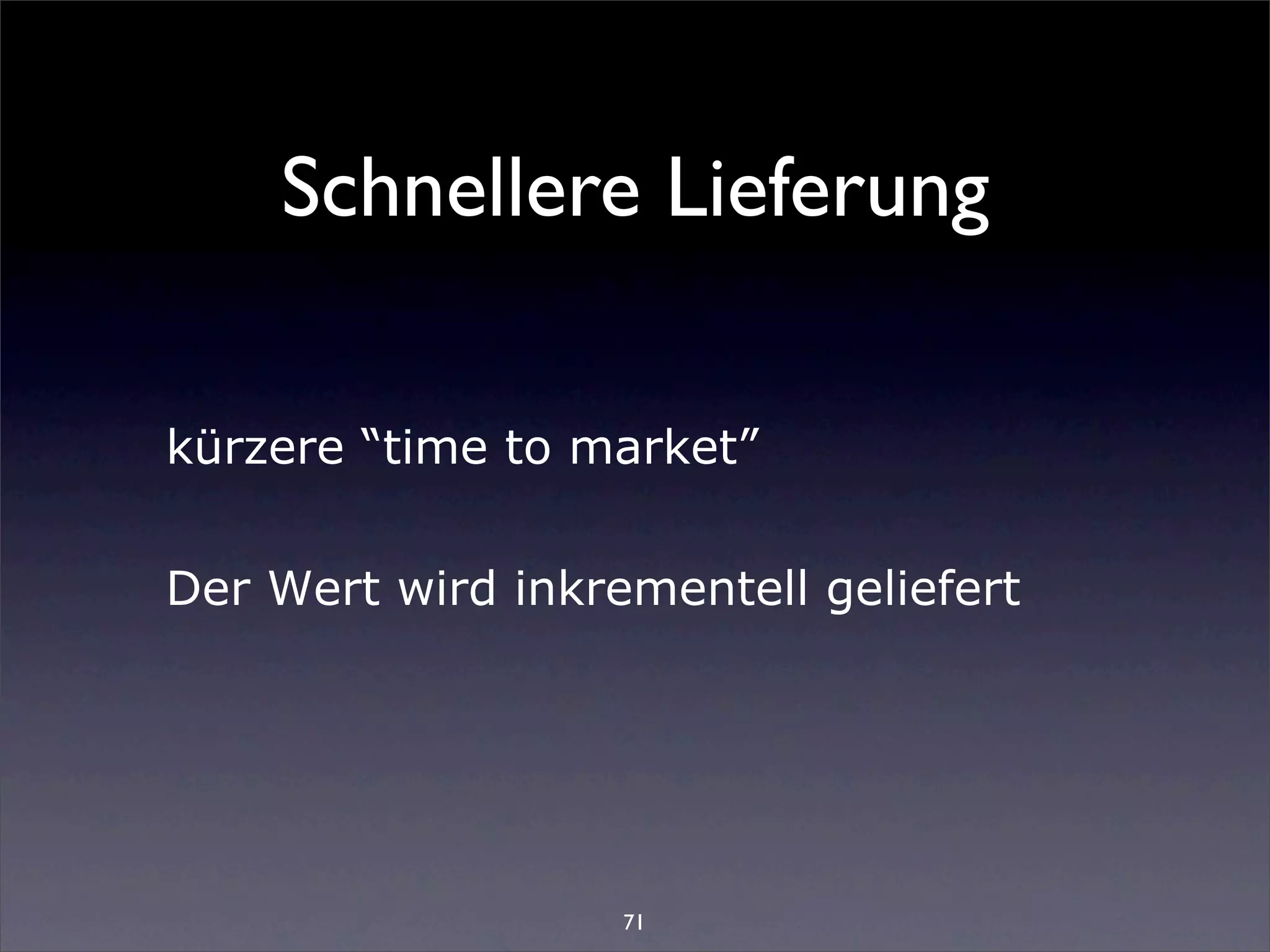 Schnellere Lieferung

kürzere “time to market”


Der Wert wird inkrementell geliefert




                   71
 