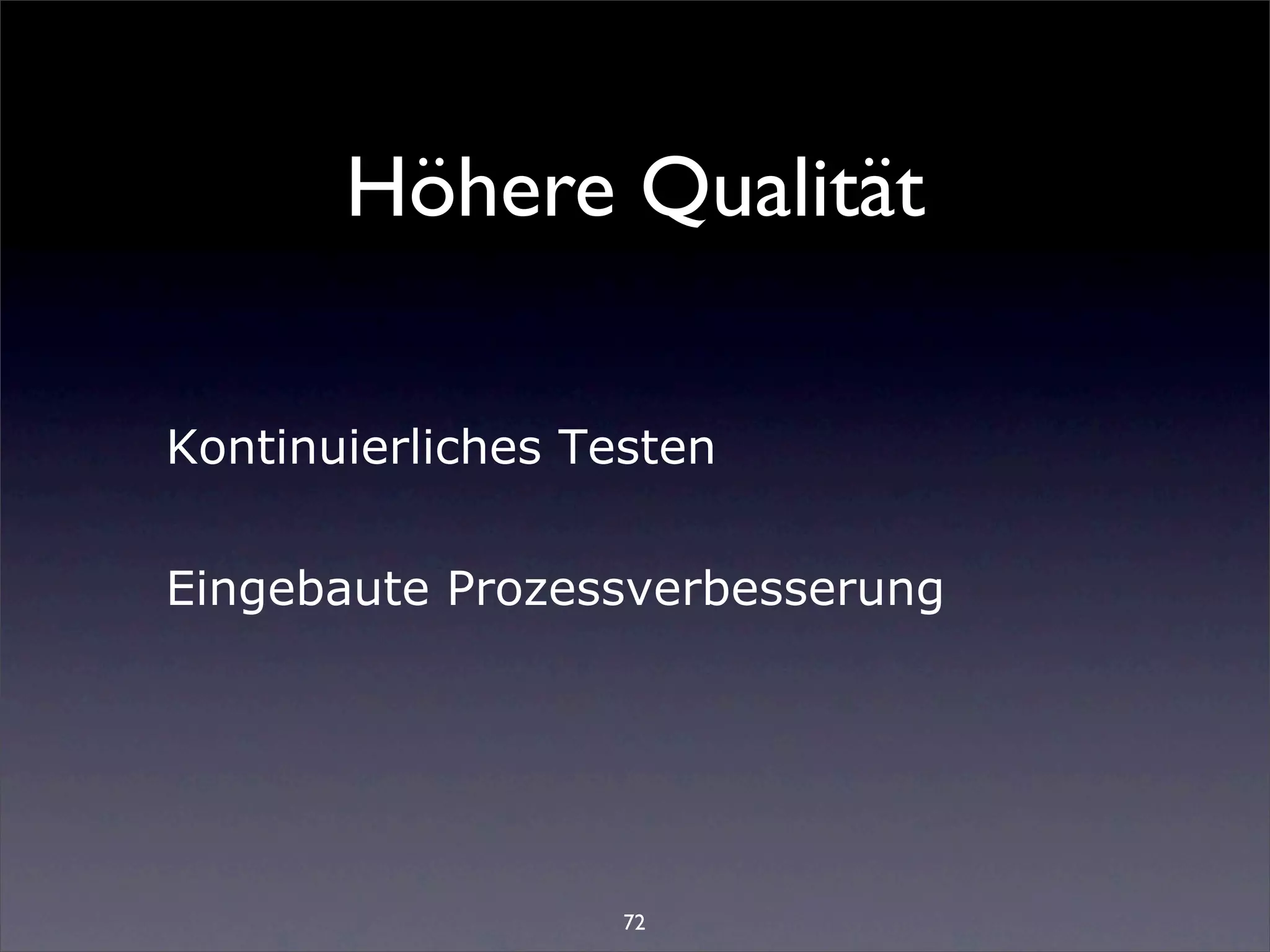 Höhere Qualität

Kontinuierliches Testen


Eingebaute Prozessverbesserung




                   72
 